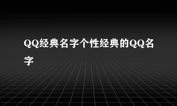 QQ经典名字个性经典的QQ名字