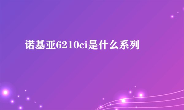 诺基亚6210ci是什么系列