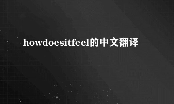 howdoesitfeel的中文翻译