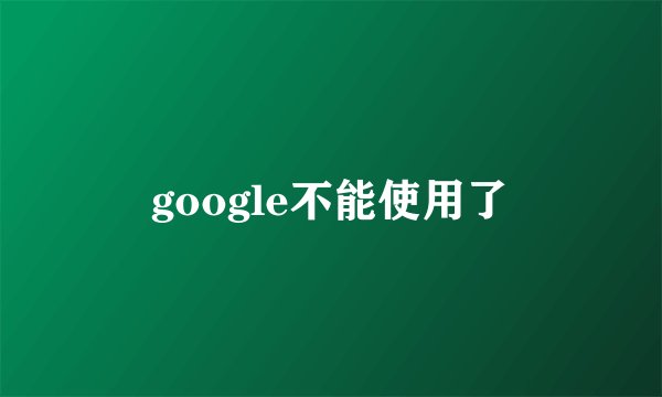 google不能使用了