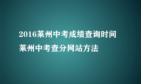 2016莱州中考成绩查询时间 莱州中考查分网站方法