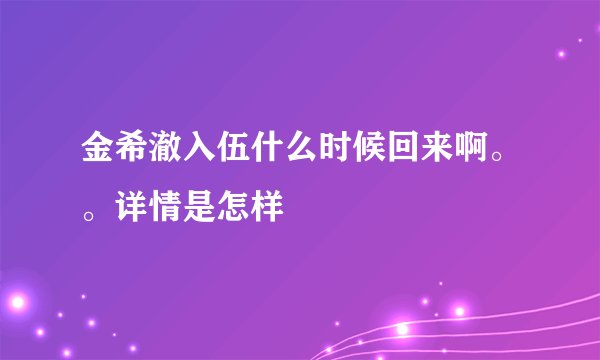 金希澈入伍什么时候回来啊。。详情是怎样