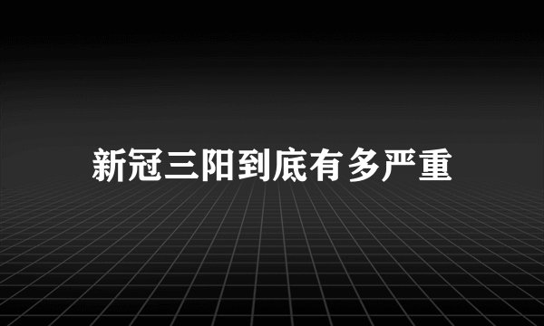 新冠三阳到底有多严重