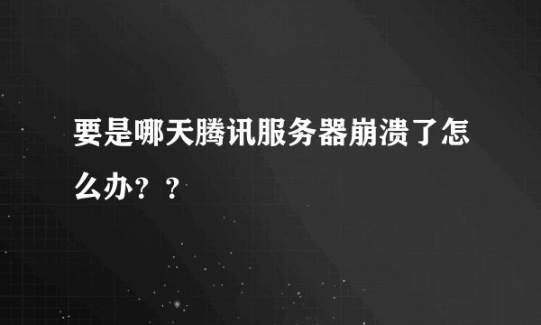 要是哪天腾讯服务器崩溃了怎么办？？