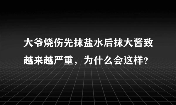 大爷烧伤先抹盐水后抹大酱致越来越严重，为什么会这样？