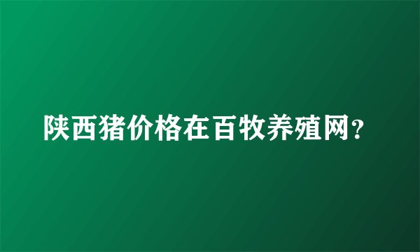 陕西猪价格在百牧养殖网？