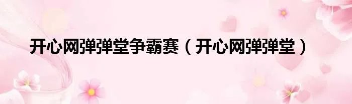 开心网弹弹堂争霸赛（开心网弹弹堂）