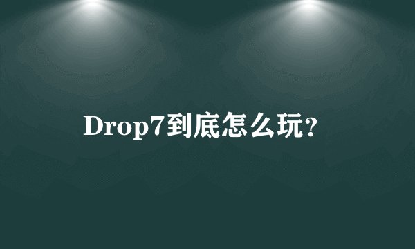 Drop7到底怎么玩？