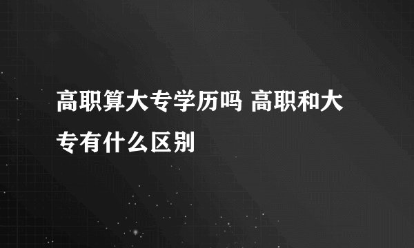 高职算大专学历吗 高职和大专有什么区别