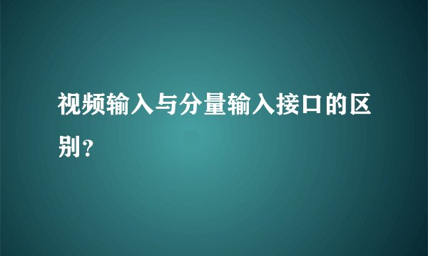 视频输入与分量输入接口的区别？