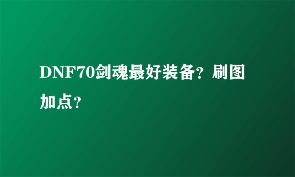 DNF70剑魂最好装备？刷图加点？