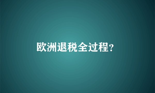 欧洲退税全过程？