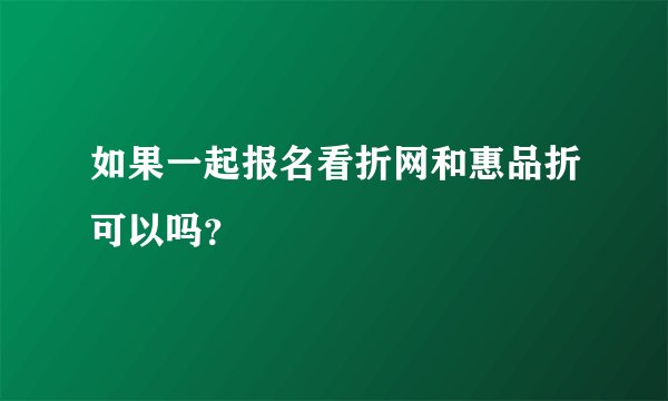 如果一起报名看折网和惠品折可以吗？