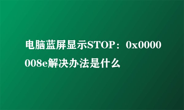 电脑蓝屏显示STOP：0x0000008e解决办法是什么
