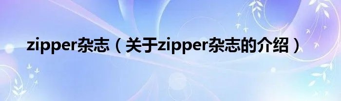 zipper杂志（关于zipper杂志的介绍）