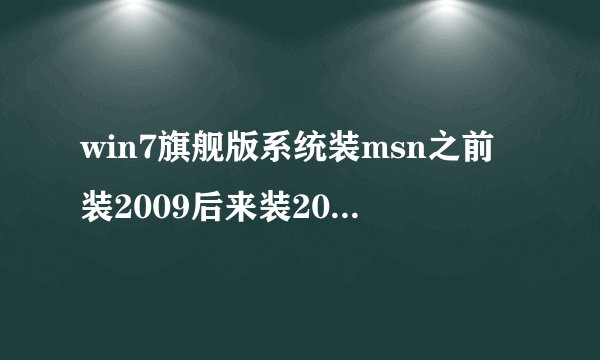 win7旗舰版系统装msn之前装2009后来装2011，感觉不好用就重新装2009，提示电脑已安装最新版本msn，