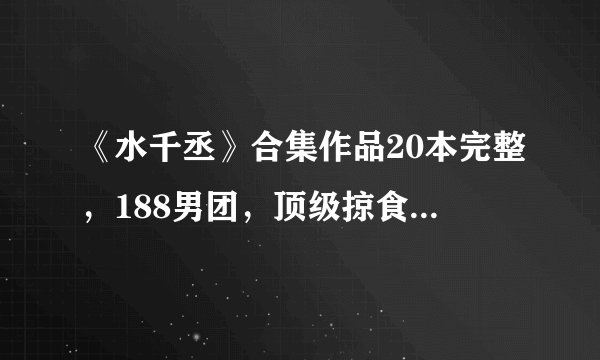 《水千丞》合集作品20本完整，188男团，顶级掠食者等，未删减故事精彩，强年下狗血虐恋，能虐的你肝疼～