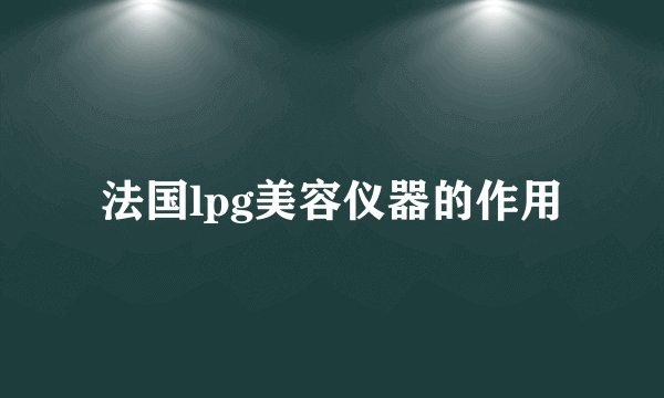 法国lpg美容仪器的作用