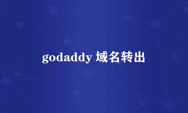 godaddy 域名转出