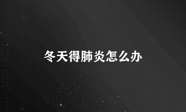 冬天得肺炎怎么办