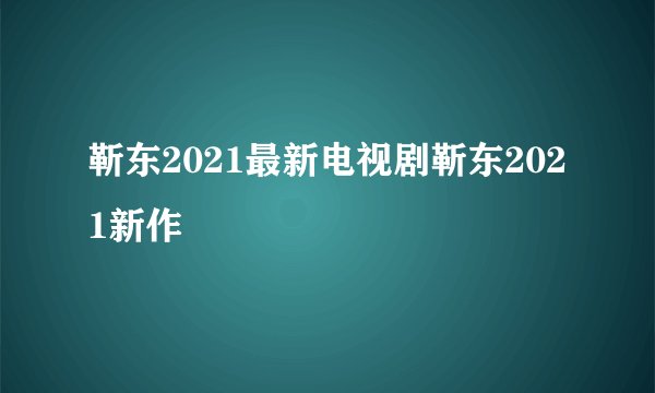靳东2021最新电视剧靳东2021新作