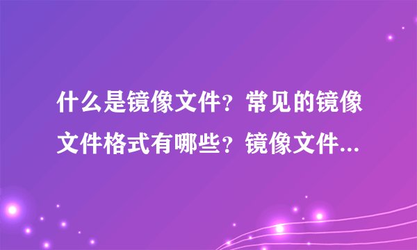什么是镜像文件？常见的镜像文件格式有哪些？镜像文件可以用来做什么？