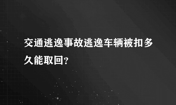 交通逃逸事故逃逸车辆被扣多久能取回？