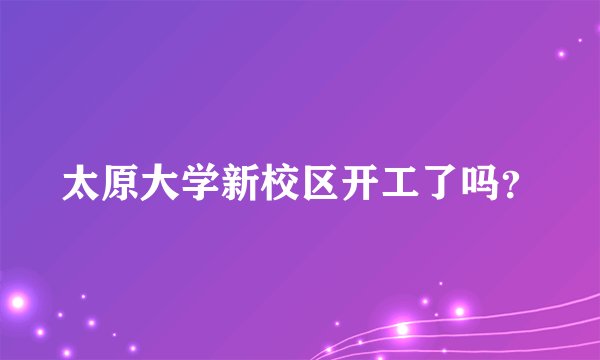 太原大学新校区开工了吗？