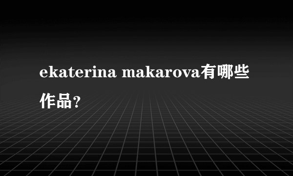 ekaterina makarova有哪些作品？