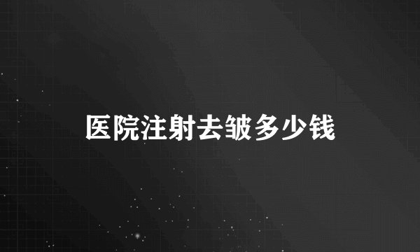 医院注射去皱多少钱