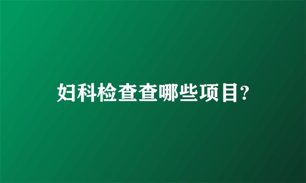 妇科检查查哪些项目?