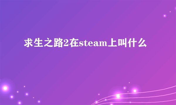 求生之路2在steam上叫什么