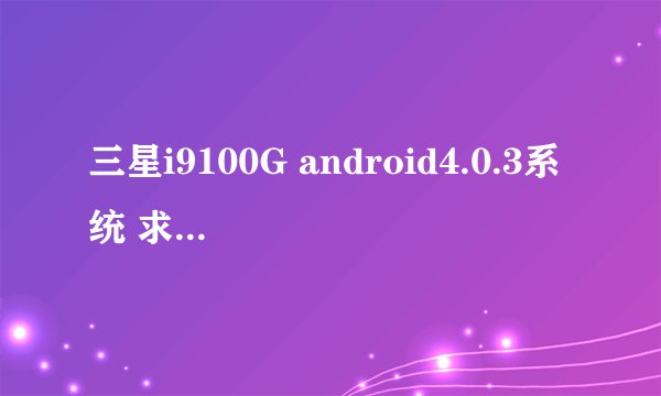 三星i9100G android4.0.3系统 求高人指导ROOT