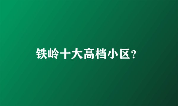 铁岭十大高档小区？