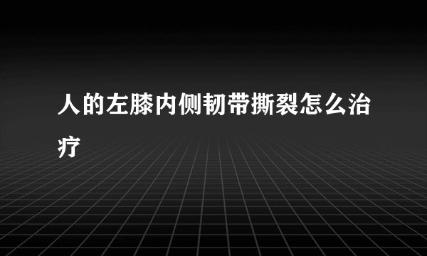 人的左膝内侧韧带撕裂怎么治疗