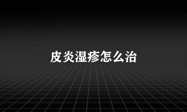 皮炎湿疹怎么治
