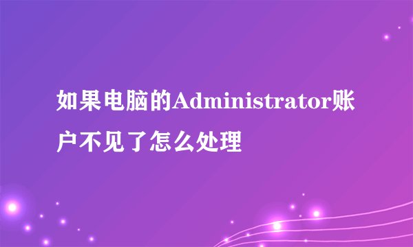 如果电脑的Administrator账户不见了怎么处理