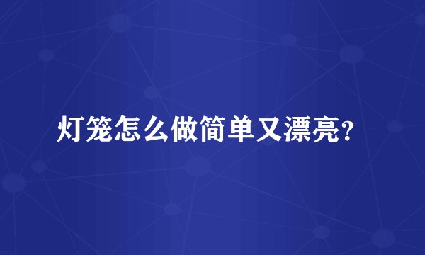 灯笼怎么做简单又漂亮？