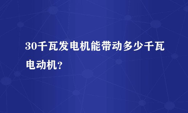 30千瓦发电机能带动多少千瓦电动机？