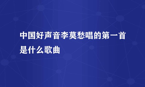 中国好声音李莫愁唱的第一首是什么歌曲