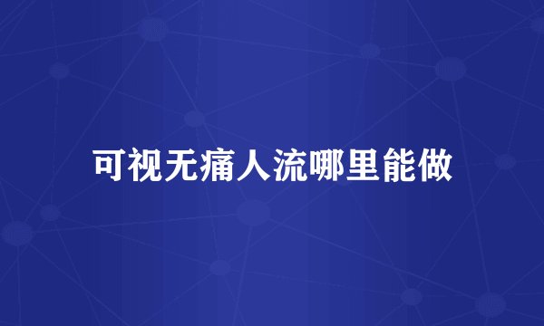 可视无痛人流哪里能做