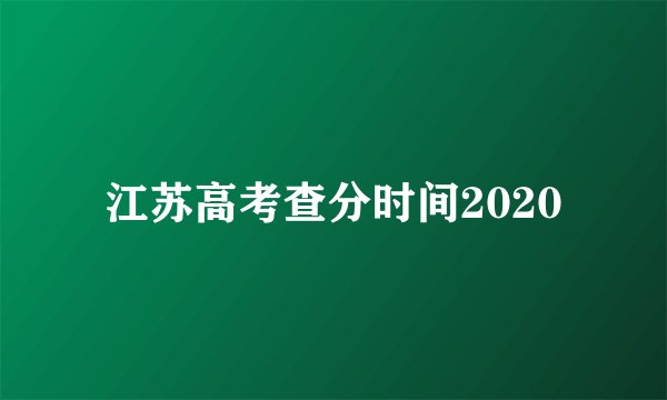 江苏高考查分时间2020