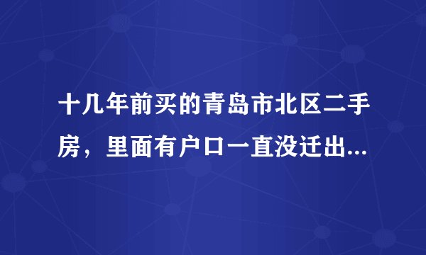 十几年前买的青岛市北区二手房，里面有户口一直没迁出去，现在想卖怎么办？