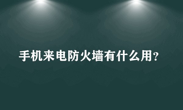 手机来电防火墙有什么用？