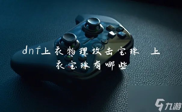 dnf上衣物理攻击宝珠 上衣宝珠有什么