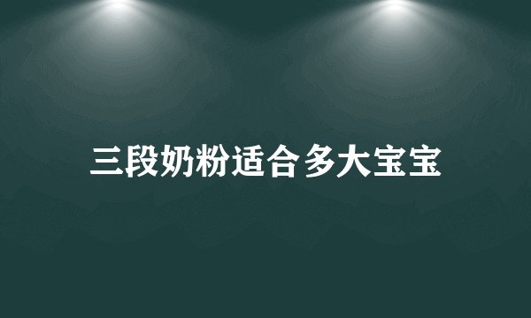 三段奶粉适合多大宝宝