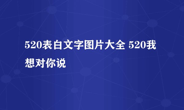 520表白文字图片大全 520我想对你说
