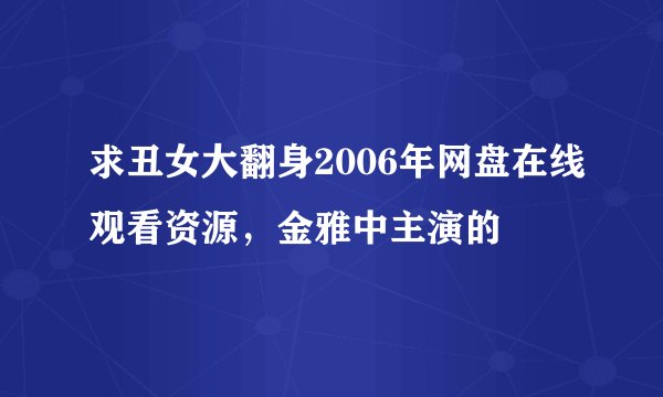 求丑女大翻身2006年网盘在线观看资源，金雅中主演的