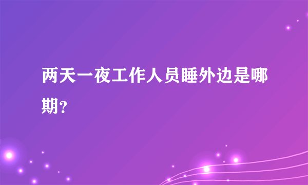 两天一夜工作人员睡外边是哪期？