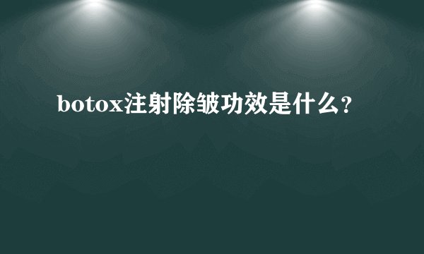 botox注射除皱功效是什么？